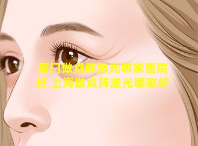 厦门做点阵激光哪家医院好 上海做点阵激光哪家好